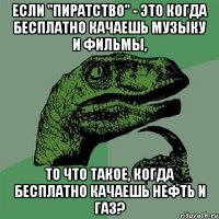 если "пиратство" - это когда бесплатно качаешь музыку и фильмы, то что такое, когда бесплатно качаешь нефть и газ?