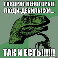 Говорят некоторые люди-ДЕБИЛЫ!хм... Так и Есть!!!!!!