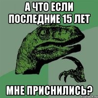 А что если последние 15 лет мне приснились?