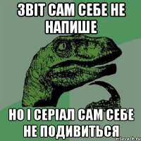 ЗВІТ САМ СЕБЕ НЕ НАПИШЕ НО І СЕРІАЛ САМ СЕБЕ НЕ ПОДИВИТЬСЯ