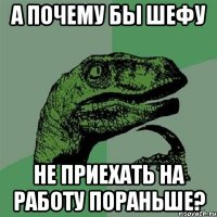 А почему бы шефу Не приехать на работу пораньше?