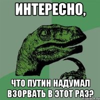 Интересно, что Путин надумал взорвать в этот раз?