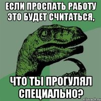 Если проспать работу это будет считаться, что ты прогулял специально?