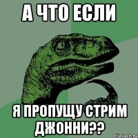 А что если Я пропущу стрим Джонни??