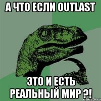 А что если Outlast Это и есть реальный мир ?!