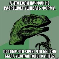 А что если начфак не разрешает ушивать форму, потому что хочет что бы она была ушитая только у нее?