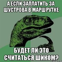 А если заплатить за Шустрова в маршрутке будет ли это считаться шиком?