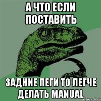 А что если поставить задние пеги то легче делать manual