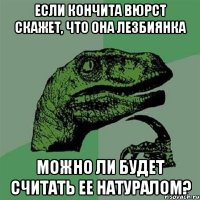 Если Кончита Вюрст скажет, что она лезбиянка Можно ли будет считать ее натуралом?