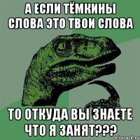 а если тёмкины слова это твои слова то откуда вы знаете что я занят???