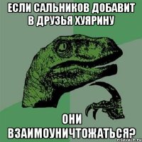 если сальников добавит в друзья хуярину они взаимоуничтожаться?