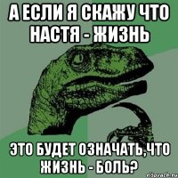 А если я скажу что Настя - жизнь Это будет означать,что жизнь - боль?