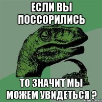 если вы поссорились то значит мы можем увидеться ?