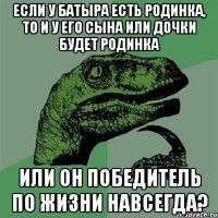 Если у Батыра есть родинка, то и у его сына или дочки будет родинка или он победитель по жизни навсегда?