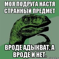 Моя подруга Настя странный предмет Вроде адыкват, а вроде и нет.