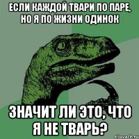 Если каждой твари по паре, но я по жизни одинок Значит ли это, что я не тварь?