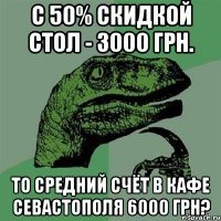 С 50% скидкой стол - 3000 грн. То средний счёт в кафе Севастополя 6000 грн?