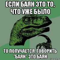 Если баян это то, что уже было То получается, говорить "баян" это баян