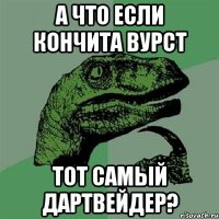 А что если Кончита Вурст Тот самый Дартвейдер?