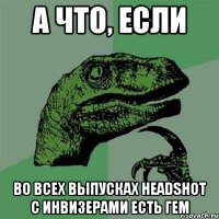 А что, если во всех выпусках headshot с инвизерами есть гем