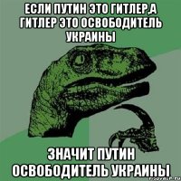 Если Путин это Гитлер,а Гитлер это освободитель Украины значит Путин освободитель Украины