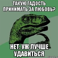 такую гадость принимать за любовь? нет. уж лучше удавиться