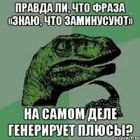 Правда ли, что фраза «знаю, что заминусуют» на самом деле генерирует плюсы?