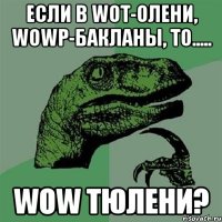 ЕСЛИ В WoT-ОЛЕНИ, WoWP-БАКЛАНЫ, ТО..... WoW ТЮЛЕНИ?