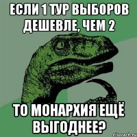 если 1 тур выборов дешевле, чем 2 то монархия ещё выгоднее?