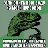 Если слить всю воду из моей курсовой, сколько лет можно будет поить ею детей в Африке?