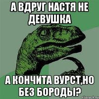 А вдруг Настя не девушка А Кончита Вурст,но без бороды?