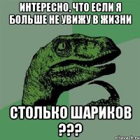 Интересно, что если я больше не увижу в жизни столько шариков ???