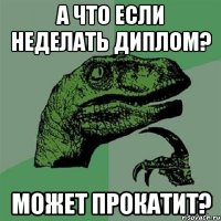 а что если неделать диплом? может прокатит?