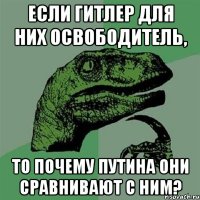 Если Гитлер для них освободитель, то почему Путина они сравнивают с ним?