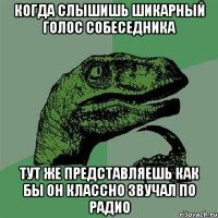 Когда слышишь шикарный голос собеседника Тут же представляешь как бы он классно звучал по радио