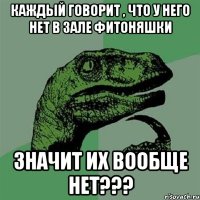 Каждый говорит , что у него нет в зале фитоняшки Значит их вообще нет???