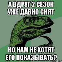 А вдруг 2 сезон уже давно снят Но нам не хотят его показывать?