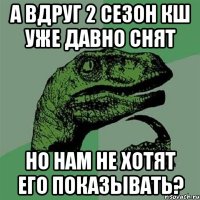 А вдруг 2 сезон КШ уже давно снят Но нам не хотят его показывать?