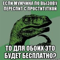 если мужчина по вызову переспит с проституткой то для обоих это будет бесплатно?