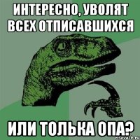 Интересно, уволят всех отписавшихся Или толька ОПа?