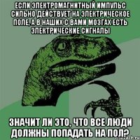 если электромагнитный импульс сильно действует на электрическое поле, а в наших с вами мозгах есть электрические сигналы значит ли это, что все люди должны попадать на пол?