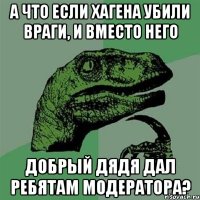 А что если Хагена убили враги, и вместо него добрый дядя дал ребятам модератора?