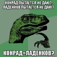 Конрад пытается-не дают, Ладенков пытается-не дают Конрад=Ладенков?