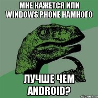 Мне кажется или Windows phone намного Лучше чем android?