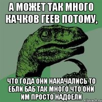 А может так много качков геев потому, что года они накачались то ебли баб так много что они им просто надоели