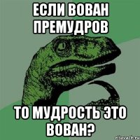 если вован премудров то мудрость это вован?