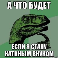 а что будет если я стану Катиным внуком