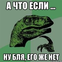 А что если ... Ну бля, его же нет