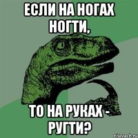 Если на ногах ногти, то на руках - ругти?