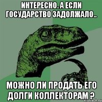 Интересно. А если Государство задолжало.. можно ли продать его долги коллекторам ?